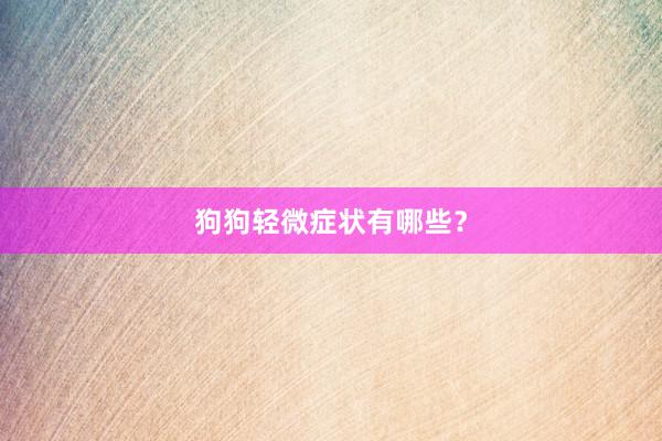 狗狗轻微症状有哪些？