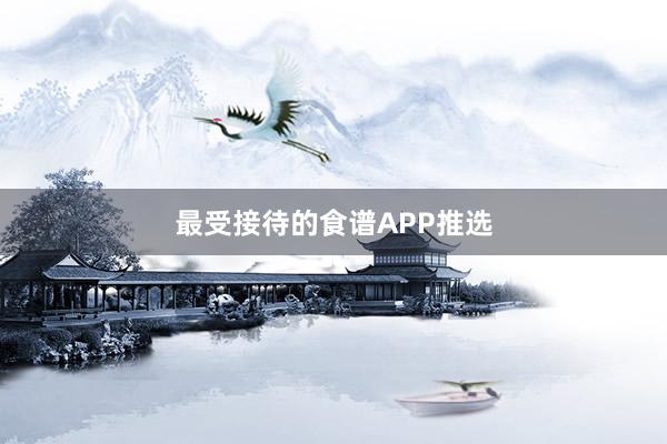 最受接待的食谱APP推选